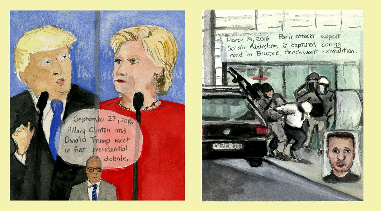 
(LEFT): Day 311 (Sept. 27, 2016). Watercolor, gouache, graphite on paper, 6 x 5 ½ in. <i>Hillary Clinton and Donald Trump meet in first presidential debate.</i> (RIGHT): Day 119 (March 19, 2016). Watercolor, gouache, graphite on paper, 7 x 6 in. <i>Paris attacks suspect Salah Abdeslam is captured during raid in Brussels, French want extradition.</i>