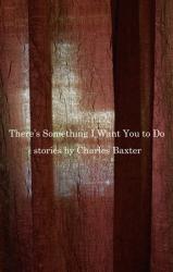 There’s Something I Want You to Do: Stories. By Charles Baxter.  Pantheon, 2015. 