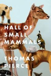 Hall of Small Mammals: Stories.  By Thomas Pierce.  Riverhead, 2014.