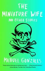 The Miniature Wife and Other Stories.  By Manuel Gonzales. Riverhead, 2013. 