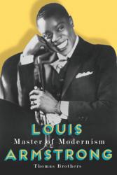 <i>Louis Armstrong, Master of Modernism.</i> By Thomas Brothers. W. W. Norton & Co., 2014.  608p. HB, $39.95.