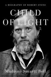 <i>Child of Light: A Biography of Robert Stone</i>. By Madison Smartt Bell. Doubleday, 2020. 608 pp. $35