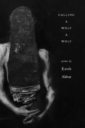 <i>Calling a Wolf a Wolf</i>. By Kaveh Akbar. Alice James, 2017. 100p. PB, 6.95.