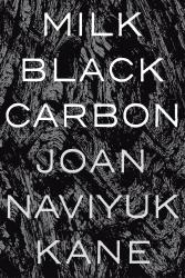 <i>Milk Black Carbon</i>. By Joan  Naviyuk Kane. Pittsburgh, 2017. 72p. PB, 5.95.