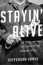 The cover of the book, Stayin’ Alive: The 1970s and the Last Days of the Working Class by Jefferson Cowie, with a photo of a working class man holding a wrench