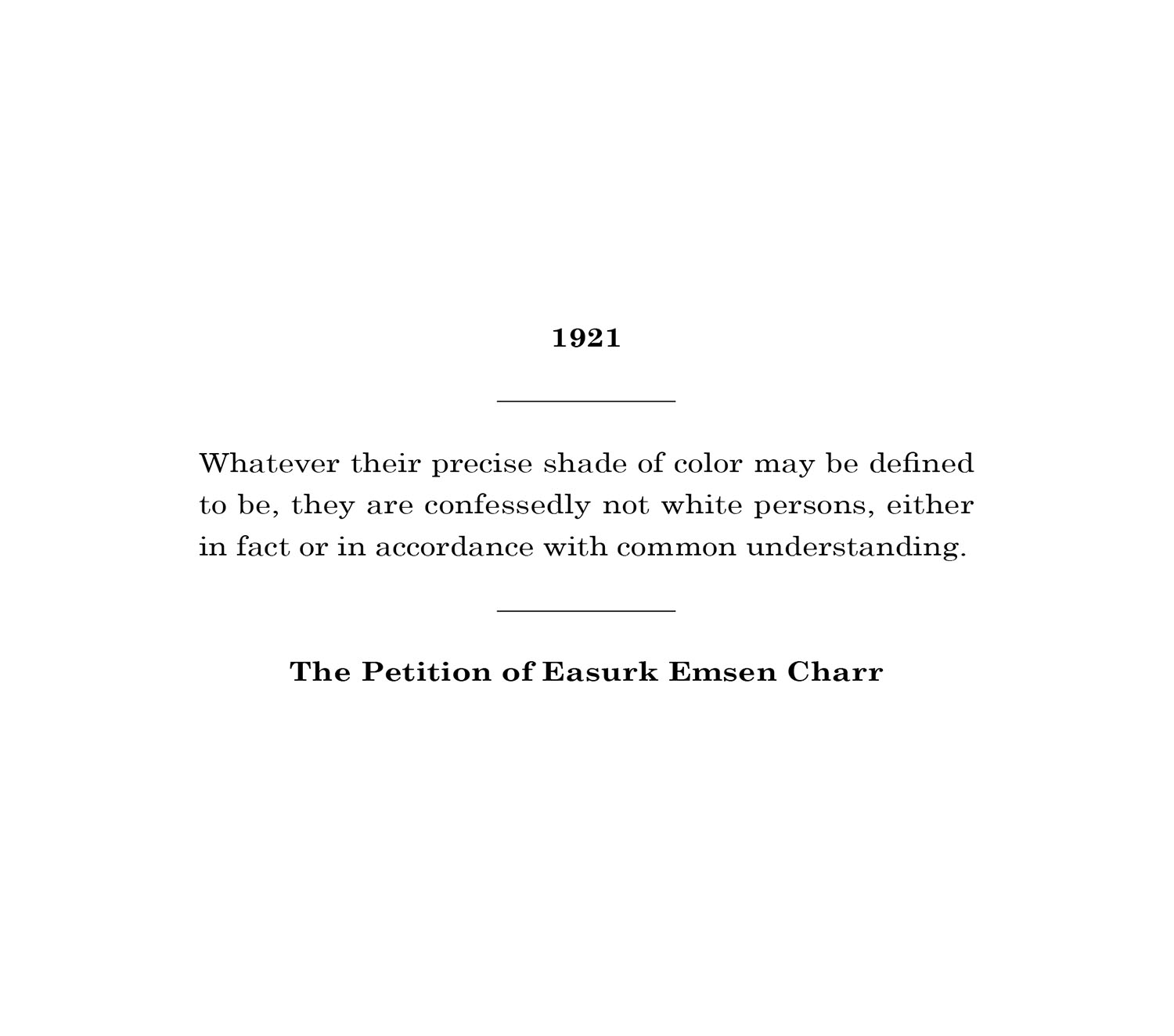 Whatever their precise shade of color may be defined to be, they are confessedly not white persons, either in fact or in accordance with common understanding. — The Petition of Easurk Emsen Charr (1921)
