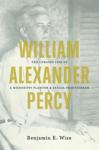 William Alexander Percy: The Curious Life of a Mississippi Planter and Sexual Freethinker. By Benjamin E. Wise. North Carolina, 2012. 368p. HB, $35.