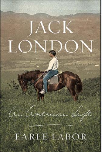 Jack London: An American Life. By Earle Labor. Farrar, Dtraus and Giroux, 2013. 480p. HB, $30.