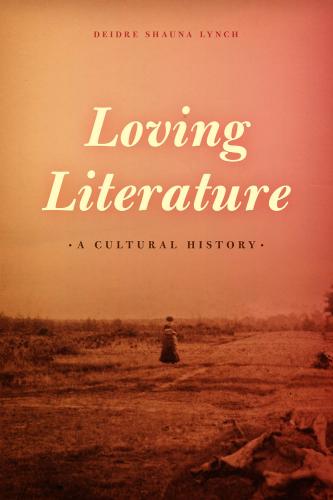 Loving Literature: A Cultural History. By Deidre Shauna Lynch. University of Chicago Press, 2014. 352p. HB, $40.