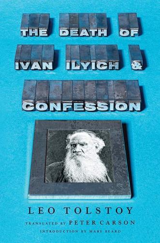 The Death of Ivan Ilyich and Confession. By Leo Tolstoy; Peter Carson, translator; introduction  by Mary Beard. Liveright, 2013. 224p. HB, $23.95. 