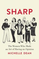 <em>Sharp: The Women Who Made an Art of Having an Opinion</em>. By Michelle Dean. Grove Press, 2018. 384p. HB, $26.</p>