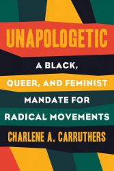 <i>Unapologetic: A Black, Queer, and Feminist Mandate for Radical Movements</i>. By Charlene A. Carruthers. Beacon, 2018. 192p. HB, $22.95.