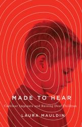 Made to Hear: Cochlear Implants and Raising Deaf Children. By Laura Mauldin. Minnesota, 2016. 224p. PB, $25.