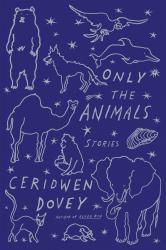 Only the Animals: Stories.  By Ceridwen Dovey. Farrar, Straus & Giroux, 2015. 256p. HB, $25.
