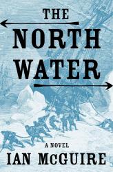 <i>The North Water</i>. By Ian McGuire. Picador, 2017. 272p. PB, 6.