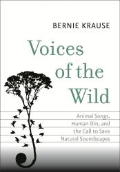 Voices of the Wild: Animal Songs, Human Din, and the Call to Save Natural Soundscapes. By Bernie Krause. Yale, 2015. 184p. HB, $20.